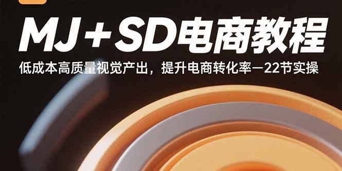 MJ+SD电商教程：低成本高质量视觉产出，提升电商转化率-22节实操-追梦聊项目