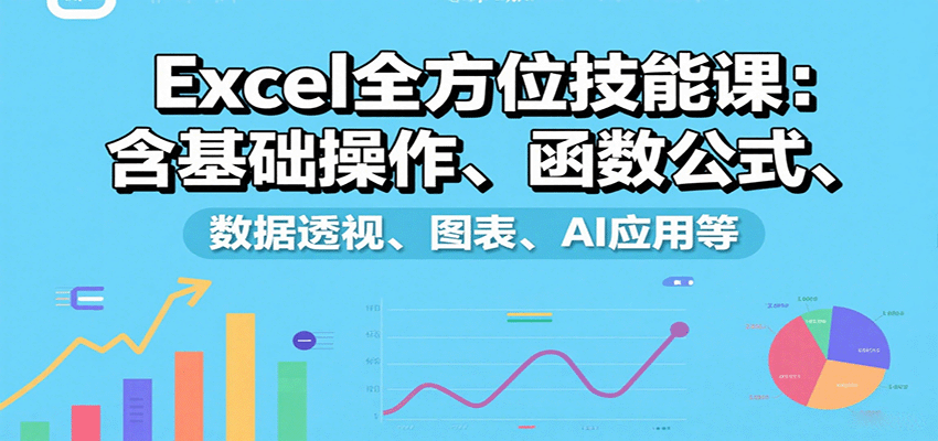 Excel全方位技能课：含基础操作、函数公式、数据透视、图表、AI应用等-追梦聊项目