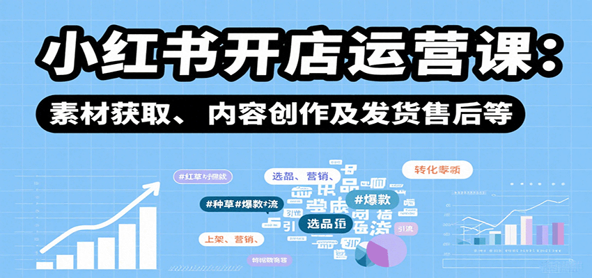 小红书开店运营课：选品、上架、营销、素材获取、内容创作及发货售后等-追梦聊项目