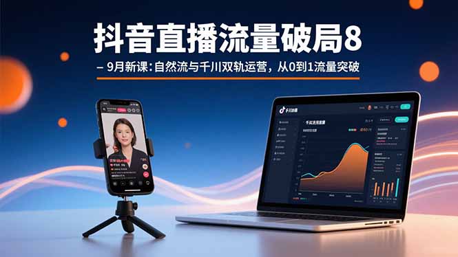 抖音直播流量破局8-9月新课：自然流与千川双轨运营，从0到1流量突破-追梦聊项目