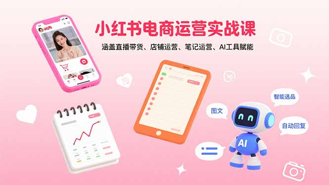 小红书电商运营实战课：涵盖直播带货、店铺运营、笔记运营、AI工具赋能-追梦聊项目