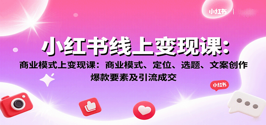 小红书线上变现课：商业模式、定位、选题、文案创作、爆款要素及引流成交-追梦聊项目