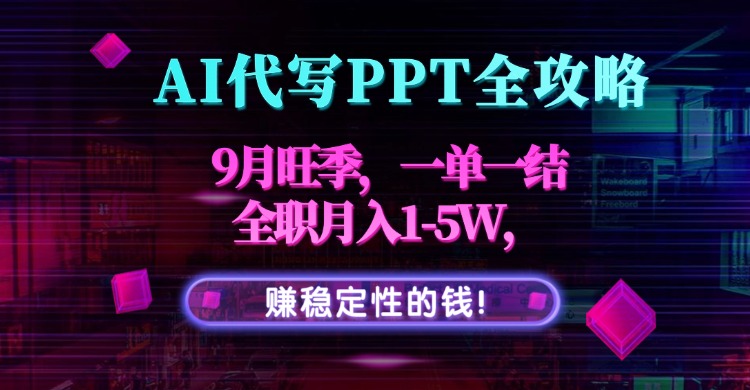 AI代写PPT全攻略，9月旺季，一单一结，全职月入1-5W，赚稳定性的钱！-追梦聊项目