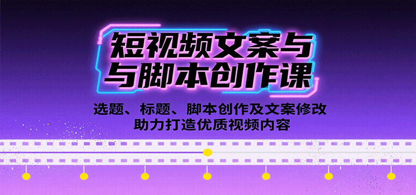 短视频文案与脚本创作课：选题、标题、脚本创作及文案修改等助力打造优质视频内容-追梦聊项目