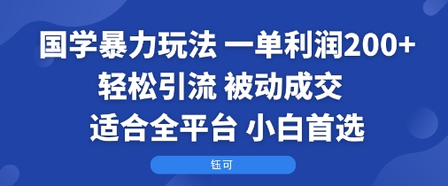 国学暴力玩法：一单利润2张+轻松引流 被动成交 适合全平台 小白首选-追梦聊项目
