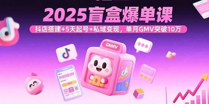 2025盲盒爆单课，抖店搭建+5天起号+私域变现，单月GMV突破10万-追梦聊项目