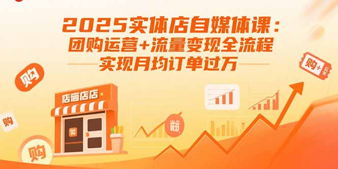 2025实体店自媒体课：团购运营+流量变现全流程，实现月均订单过万-追梦聊项目