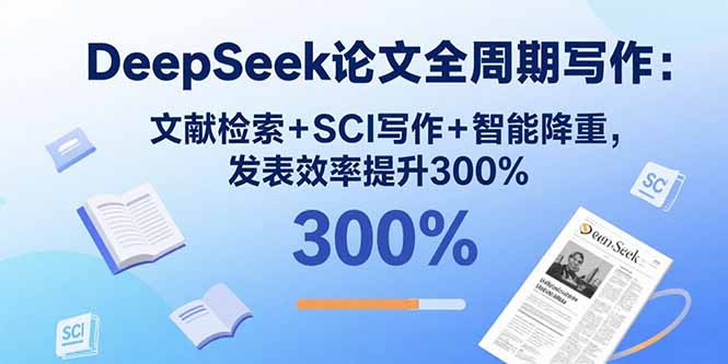 DeepSeek论文全周期写作：文献检索+SCI写作+智能降重，发表效率提升300%-追梦聊项目