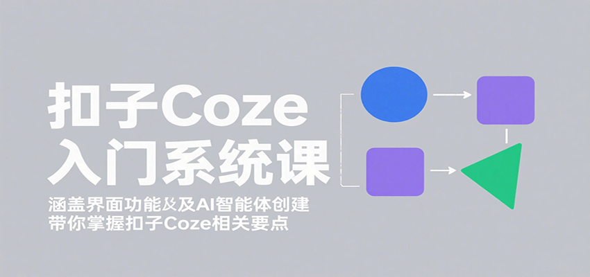 扣子Coze入门系统课：涵盖界面功能及AI智能体创建，带你掌握扣子Coze相关要点-追梦聊项目