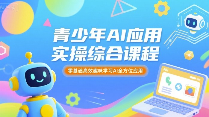 青少年AI应用实操综合课程，零基础高效趣味学习AI全方位应用-追梦聊项目