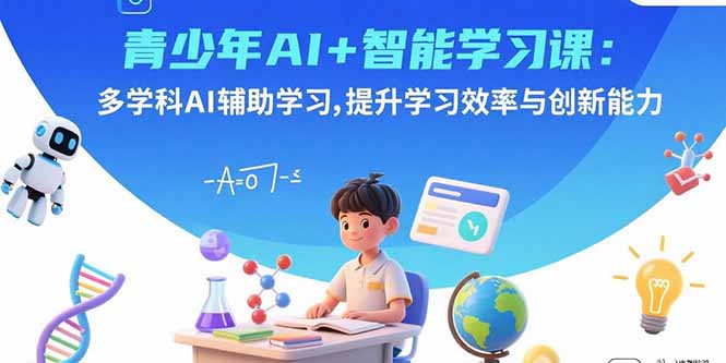 青少年AI+智能学习课：多学科AI辅助学习，提升学习效率与创新能力-追梦聊项目