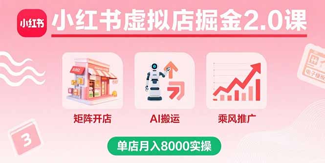 小红书虚拟店掘金2.0课，矩阵开店+AI搬运+乘风推广，单店月入8000实操-追梦聊项目