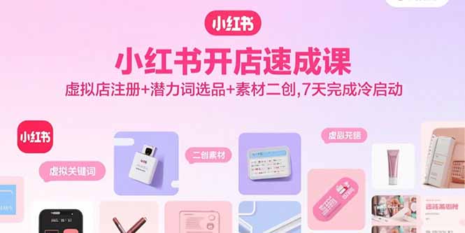 小红书开店速成课，虚拟店注册+潜力词选品+素材二创，7天完成冷启动-追梦聊项目