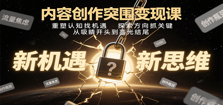 内容创作突围变现课：重塑认知找机遇，探索方向抓关键，从吸睛开头到高光结尾-追梦聊项目