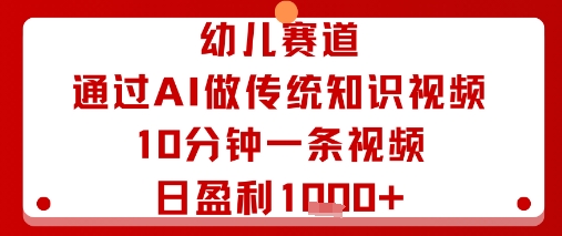 幼儿赛道：通过AI做传统知识视频，10分钟一条视频，日盈利多张-追梦聊项目