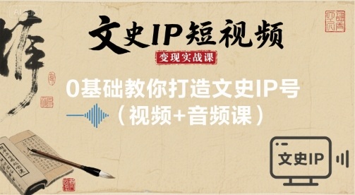 文史IP短视频变现实战课，0基础教你打造文史IP号(视频+音频课)-追梦聊项目