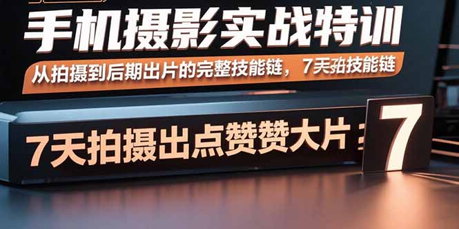 手机摄影实战特训，从拍摄到后期出片的完整技能链，7天拍出点赞大片-追梦聊项目