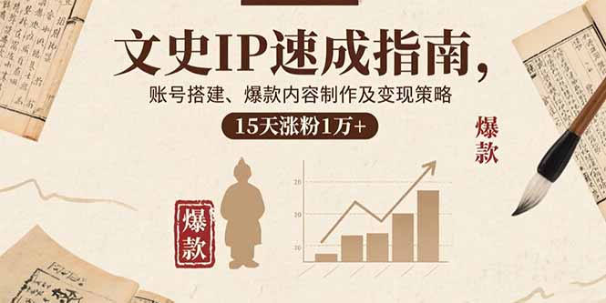 文史IP速成指南，账号搭建、爆款内容制作及变现策略，15天涨粉1万+-追梦聊项目