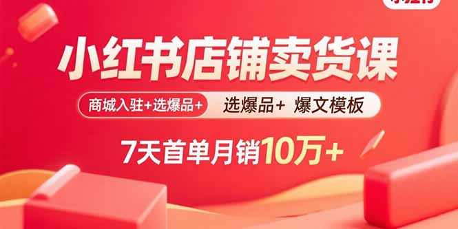 小红书店铺卖货课：商城入驻+选爆品+爆文模板，7天首单月销10万+-追梦聊项目