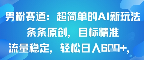 男粉赛道：超简单的AI新玩法条条原创，目标精准，流量稳定轻松日入6张+-追梦聊项目