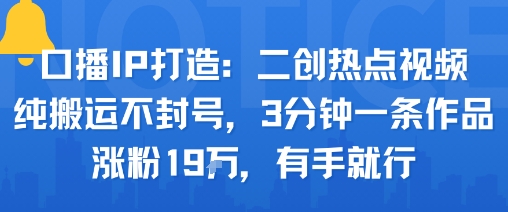 口播IP打造：二创热点视频，纯搬运不封号，3分钟一条作品，涨粉19w，有手就行-追梦聊项目