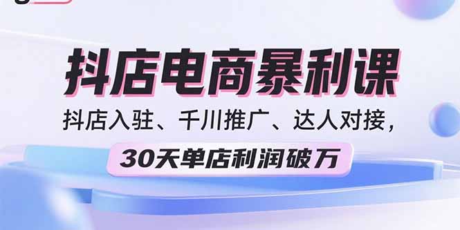 2025抖店电商暴利课，抖店入驻、千川推广、达人对接，30天单店利润破万-追梦聊项目