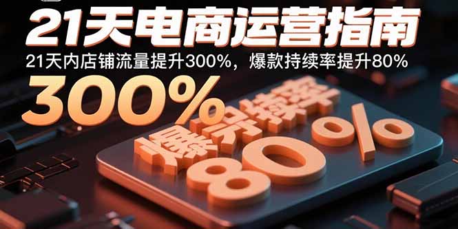 21天电商运营指南：21天内店铺流量提升300%，爆款持续率提升80%-追梦聊项目