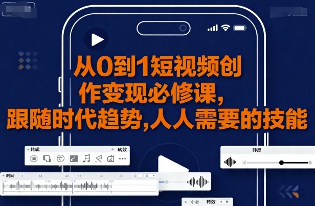 从0到1短视频创作变现必修课，跟随时代趋势，人人需要的技能-追梦聊项目
