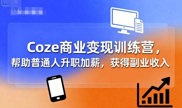 Coze商业变现训练营，帮助普通人升职加薪， 获得副业收入-追梦聊项目