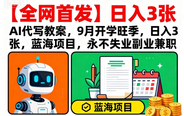 【全网首发】AI代写教案，9月开学旺季，日入3张，蓝海项目，永不失业副业兼职-追梦聊项目