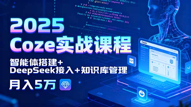 2025 Coze实战课程，智能体搭建+DeepSeek接入+知识库管理，月入5万-追梦聊项目