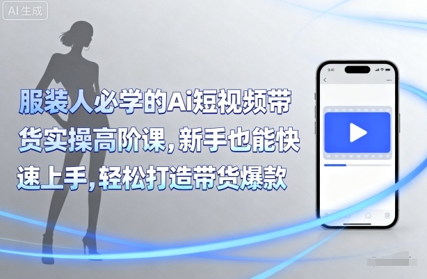 服装人必学的Ai短视频带货实操高阶课，新手也能快速上手，轻松打造带货爆款-追梦聊项目