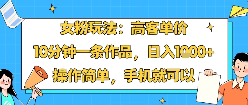 女粉玩法：高客单价，10分钟一条作品，日入1k+操作简单，手机就可以-追梦聊项目