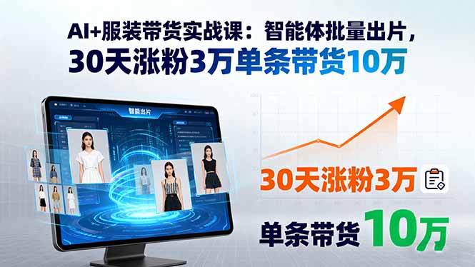 AI+服装带货实战课：智能体批量出片，30天涨粉3万单条带货10万-追梦聊项目