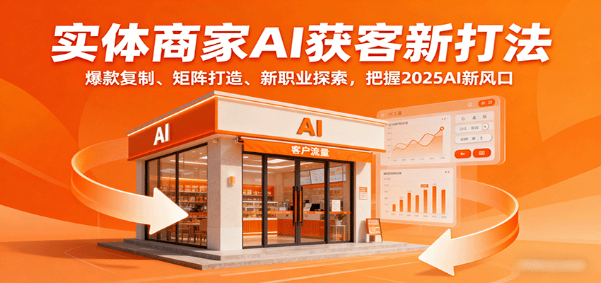 实体商家AI获客新打法：爆款复制、矩阵打造、新职业探索，把握2025AI新风口-追梦聊项目