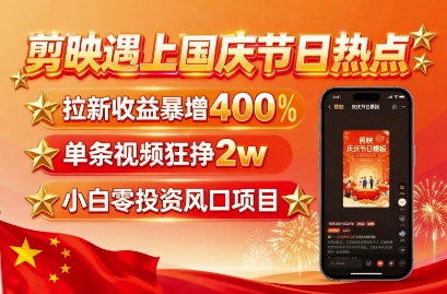 剪映遇上国庆热点，拉新收益暴增400%，单条视频狂挣2W+，无需剪辑基础，几分钟一条作品-追梦聊项目