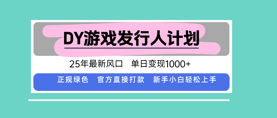 DY游戏发行人计划，25年最新风口，单日变现1000+-追梦聊项目
