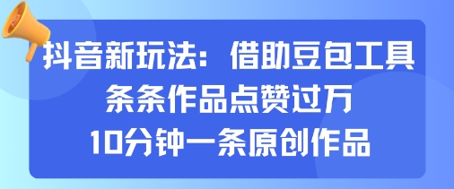 抖音新玩法，借助豆包工具，条条作品点赞过万，10分钟一条原创作品-追梦聊项目