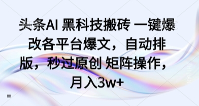 头条AI 黑科技搬砖 一键爆改各平台爆文，自动排版，秒过原创 矩阵操作，月入3w+【揭秘】-追梦聊项目