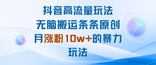 抖音高流量玩法：无脑搬运条条原创，月涨粉10w+的暴力玩法-追梦聊项目