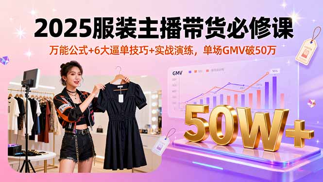 2025服装主播带货必修课，万能公式+6大逼单技巧+实战演练，单场GMV破50万-追梦聊项目