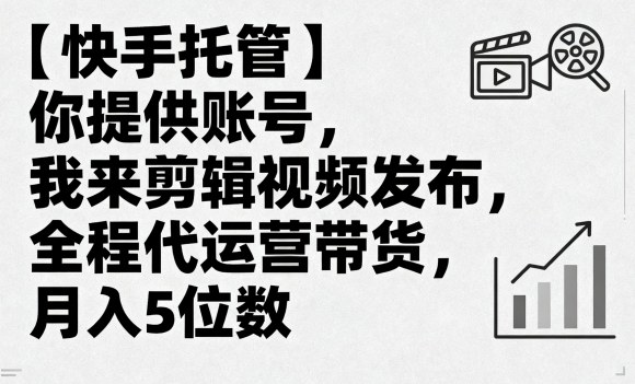 【快手托管】你提供账号，我来剪辑视频发布，全程代运营带货，月入5位数【揭秘】-追梦聊项目