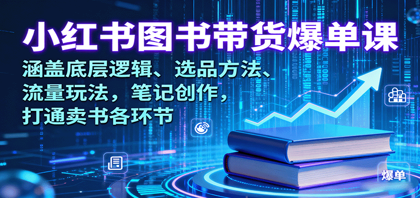 小红书图书带货爆单课：涵盖底层逻辑、选品方法、流量玩法，笔记创作，打通卖书各环节-追梦聊项目