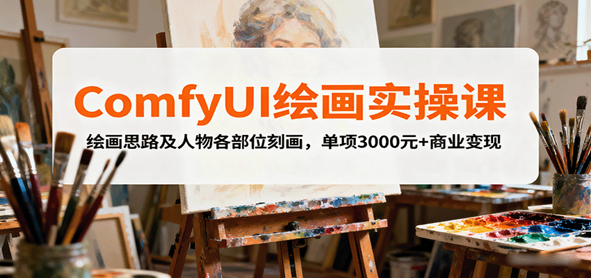 ComfyUI绘画实操课，绘画思路及人物各部位刻画，单项3000元+商业变现-追梦聊项目