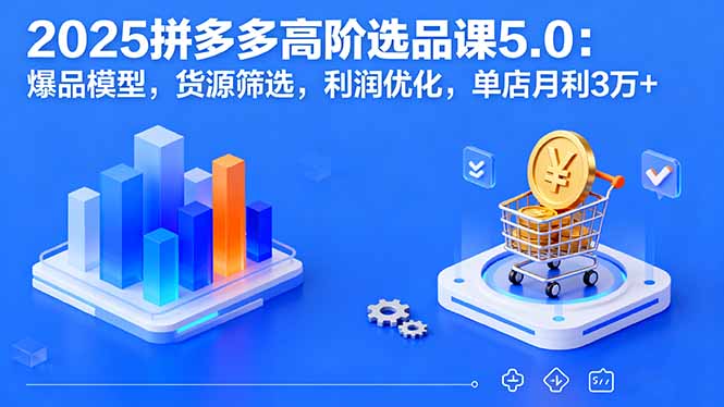 2025拼多多高阶选品课5.0：爆品模型，货源筛选，利润优化，单店月利3万+-追梦聊项目