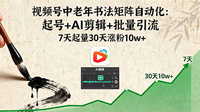 视频号中老年书法矩阵自动化：起号+AI剪辑+批量引流 7天起量30天涨粉10w+-追梦聊项目