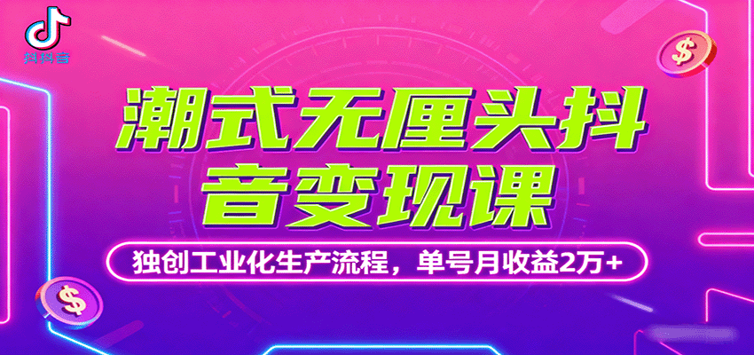 潮式无厘头抖音变现课，独创工业化生产流程，单号月收益2万+-追梦聊项目