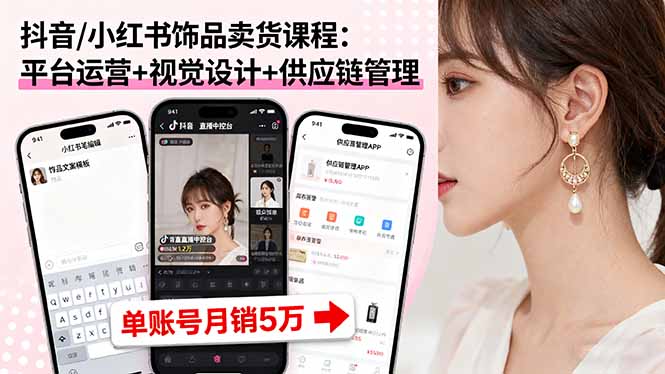 抖音/小红书饰品卖货课程：平台运营+视觉设计+供应链管理，单账号月销5万-追梦聊项目