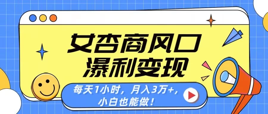 女杏商风口，瀑利变现！每天1小时，月入3万+，小白也能做！-追梦聊项目