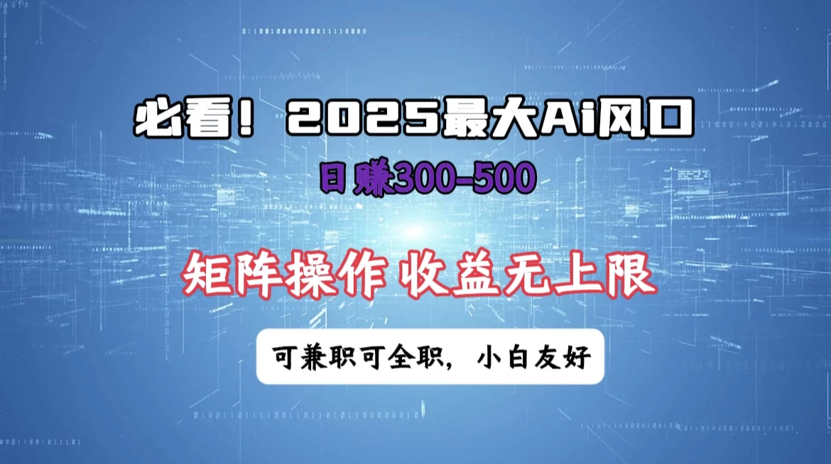 必看！2025 最大 AI 风口，每天三十分钟，日赚3位数起步，超适合小白，矩阵操作收益无上限，兼职全职皆可！-追梦聊项目